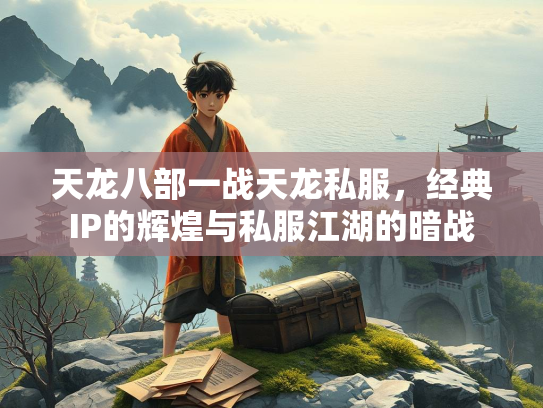 天龙八部一战天龙私服，经典IP的辉煌与私服江湖的暗战