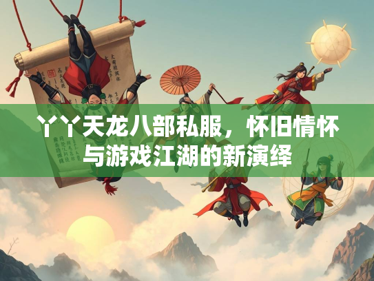 丫丫天龙八部私服，怀旧情怀与游戏江湖的新演绎