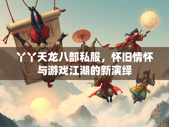 丫丫天龙八部私服，怀旧情怀与游戏江湖的新演绎