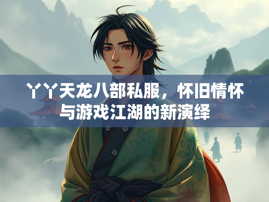 丫丫天龙八部私服，怀旧情怀与游戏江湖的新演绎