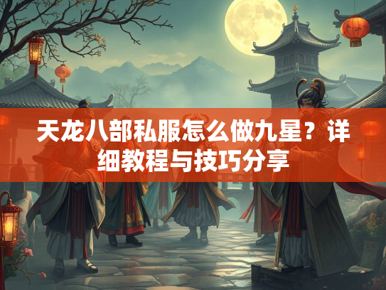 天龙八部私服怎么做九星？详细教程与技巧分享  第2张