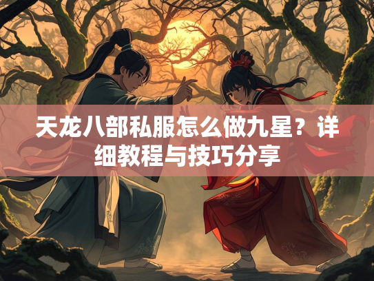 天龙八部私服怎么做九星？详细教程与技巧分享  第1张