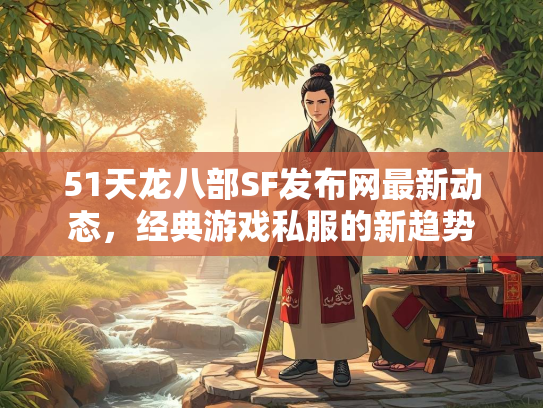 51天龙八部SF发布网最新动态，经典游戏私服的新趋势  第2张