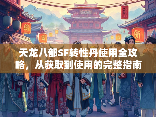 天龙八部SF转性丹使用全攻略，从获取到使用的完整指南  第2张