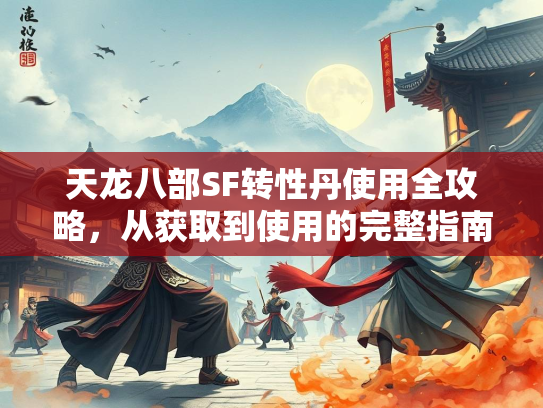 天龙八部SF转性丹使用全攻略，从获取到使用的完整指南  第1张