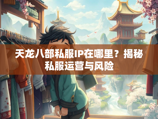 天龙八部私服IP在哪里？揭秘私服运营与风险