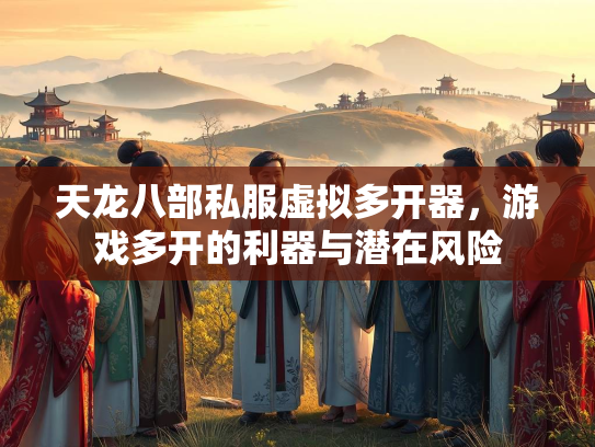 天龙八部私服虚拟多开器，游戏多开的利器与潜在风险  第1张
