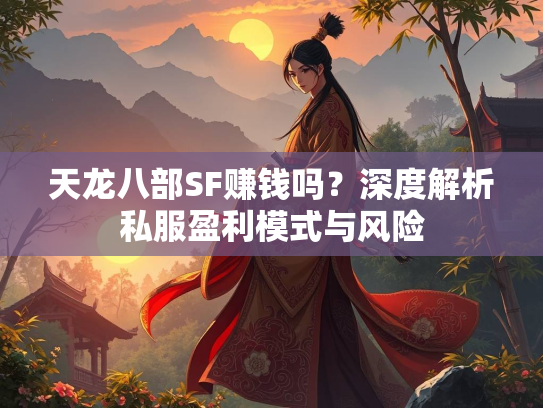 天龙八部SF赚钱吗？深度解析私服盈利模式与风险