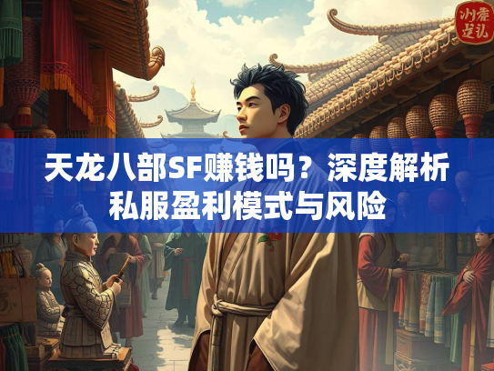天龙八部SF赚钱吗？深度解析私服盈利模式与风险  第1张