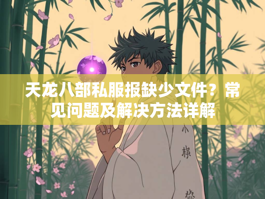 天龙八部私服报缺少文件？常见问题及解决方法详解