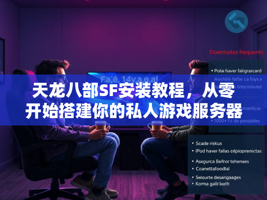 天龙八部SF安装教程，从零开始搭建你的私人游戏服务器  第1张