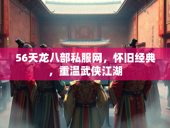 56天龙八部私服网，怀旧经典，重温武侠江湖