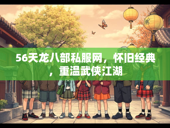 56天龙八部私服网，怀旧经典，重温武侠江湖
