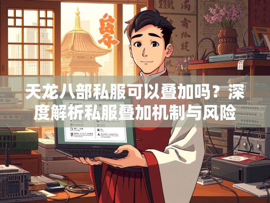 天龙八部私服可以叠加吗？深度解析私服叠加机制与风险  第2张