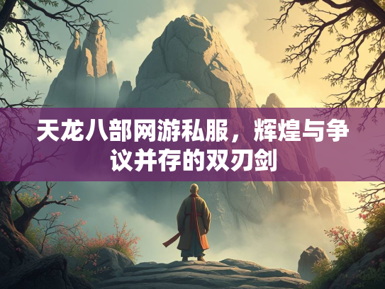 天龙八部网游私服，辉煌与争议并存的双刃剑  第2张