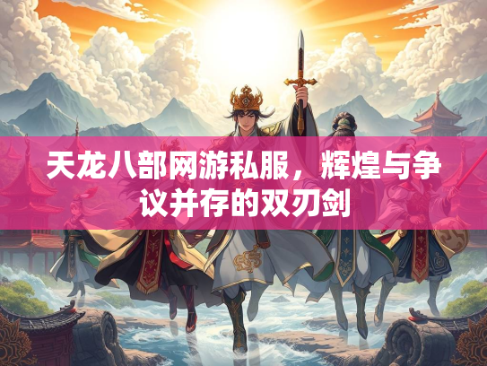 天龙八部网游私服，辉煌与争议并存的双刃剑