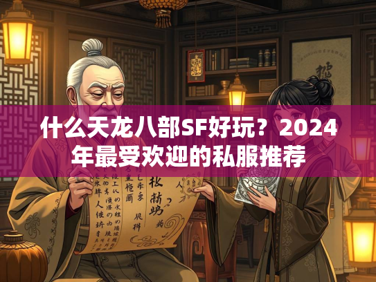 什么天龙八部SF好玩？2024年最受欢迎的私服推荐