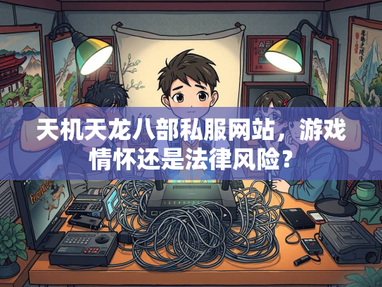 天机天龙八部私服网站，游戏情怀还是法律风险？