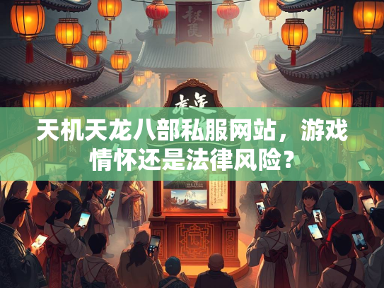 天机天龙八部私服网站，游戏情怀还是法律风险？