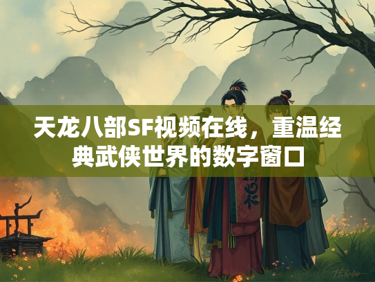 天龙八部SF视频在线，重温经典武侠世界的数字窗口  第2张