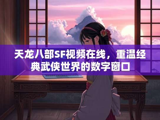 天龙八部SF视频在线，重温经典武侠世界的数字窗口  第3张