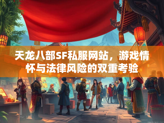 天龙八部SF私服网站，游戏情怀与法律风险的双重考验