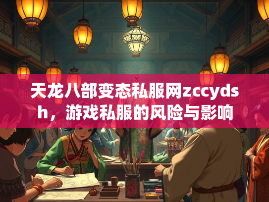 天龙八部变态私服网zccydsh，游戏私服的风险与影响
