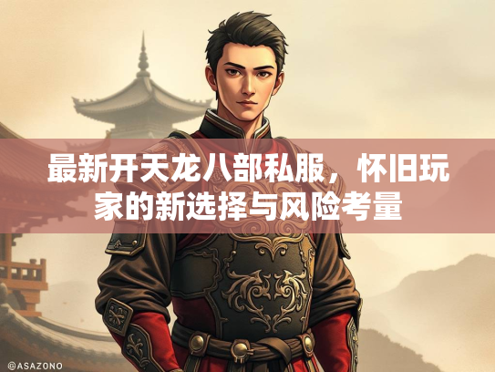 最新开天龙八部私服，怀旧玩家的新选择与风险考量  第1张