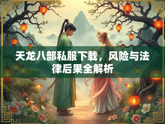 天龙八部私服下载，风险与法律后果全解析
