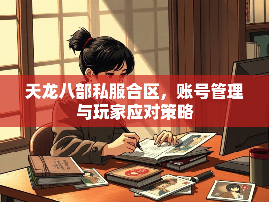 天龙八部私服合区，账号管理与玩家应对策略