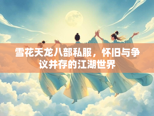 雪花天龙八部私服，怀旧与争议并存的江湖世界  第2张