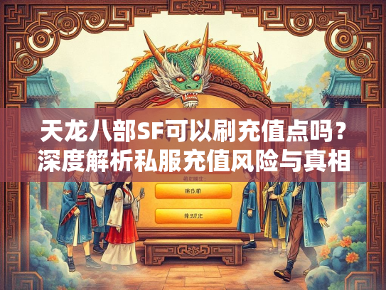 天龙八部SF可以刷充值点吗？深度解析私服充值风险与真相  第3张