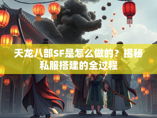天龙八部SF是怎么做的？揭秘私服搭建的全过程