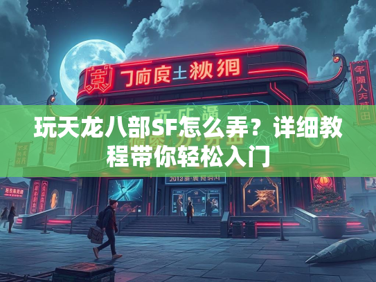 玩天龙八部SF怎么弄？详细教程带你轻松入门  第2张