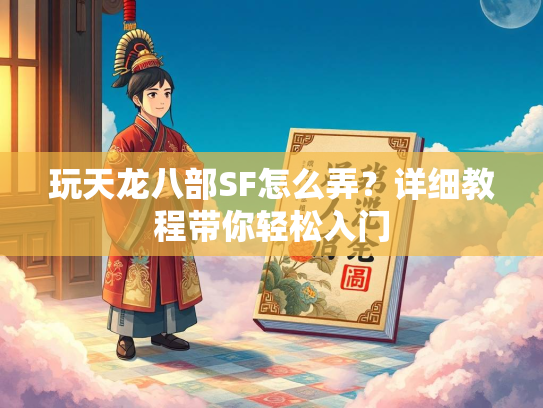 玩天龙八部SF怎么弄？详细教程带你轻松入门  第3张