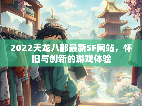 2022天龙八部最新SF网站，怀旧与创新的游戏体验  第2张