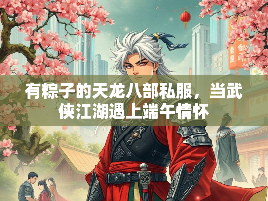 有粽子的天龙八部私服，当武侠江湖遇上端午情怀