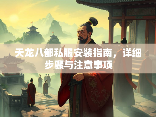 天龙八部私服安装指南，详细步骤与注意事项