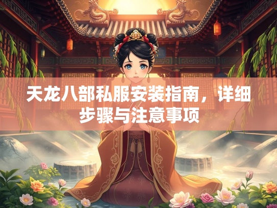 天龙八部私服安装指南，详细步骤与注意事项