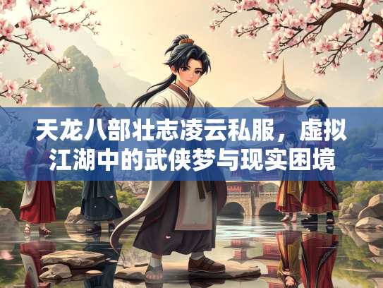 天龙八部壮志凌云私服，虚拟江湖中的武侠梦与现实困境