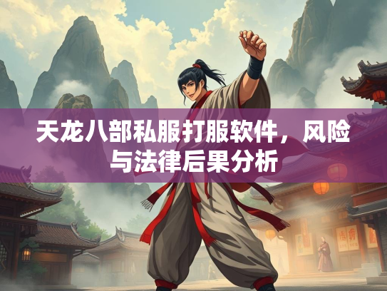 天龙八部私服打服软件，风险与法律后果分析