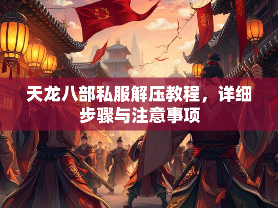 天龙八部私服解压教程，详细步骤与注意事项  第2张