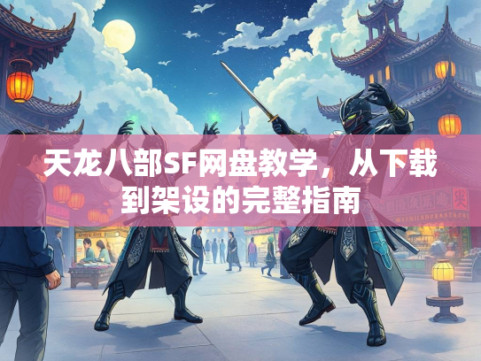 天龙八部SF网盘教学，从下载到架设的完整指南