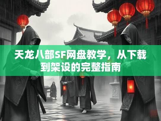 天龙八部SF网盘教学，从下载到架设的完整指南