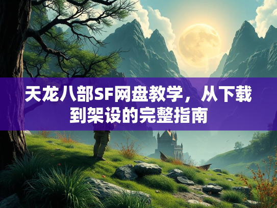 天龙八部SF网盘教学，从下载到架设的完整指南