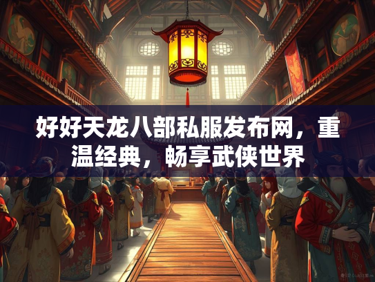 好好天龙八部私服发布网，重温经典，畅享武侠世界