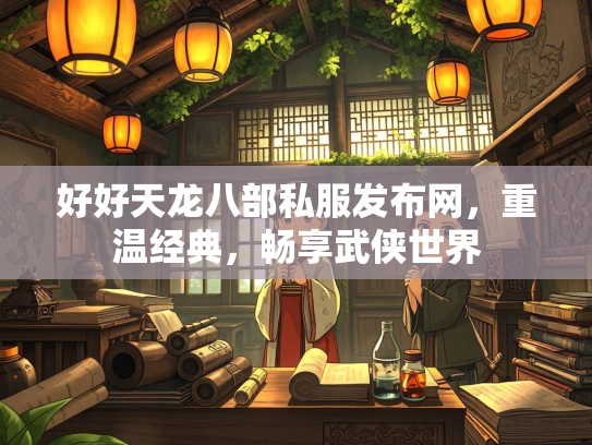 好好天龙八部私服发布网，重温经典，畅享武侠世界
