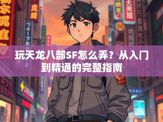 玩天龙八部SF怎么弄？从入门到精通的完整指南