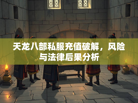 天龙八部私服充值破解，风险与法律后果分析