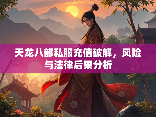 天龙八部私服充值破解，风险与法律后果分析